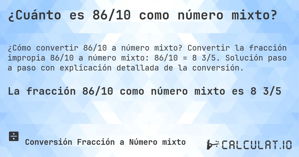 ¿Cuánto es 86/10 como número mixto?. Convertir la fracción impropia 86/10 a número mixto: 86/10 = 8 3/5. Solución paso a paso con explicación detallada de la conversión.