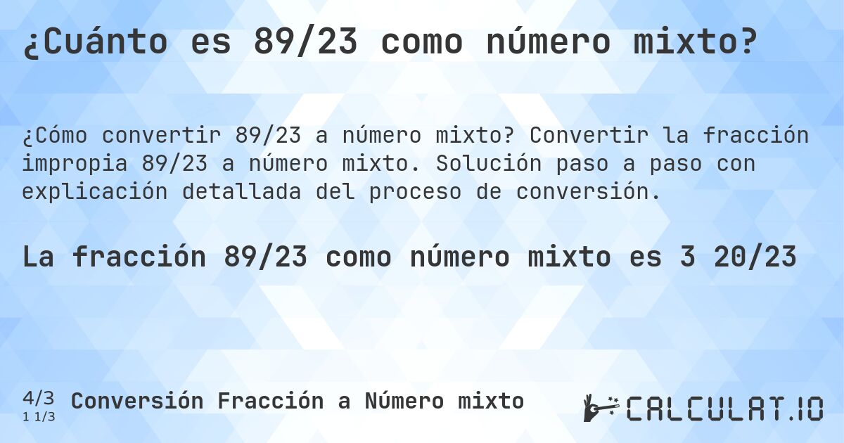 ¿Cuánto es 89/23 como número mixto?. Convertir la fracción impropia 89/23 a número mixto. Solución paso a paso con explicación detallada del proceso de conversión.