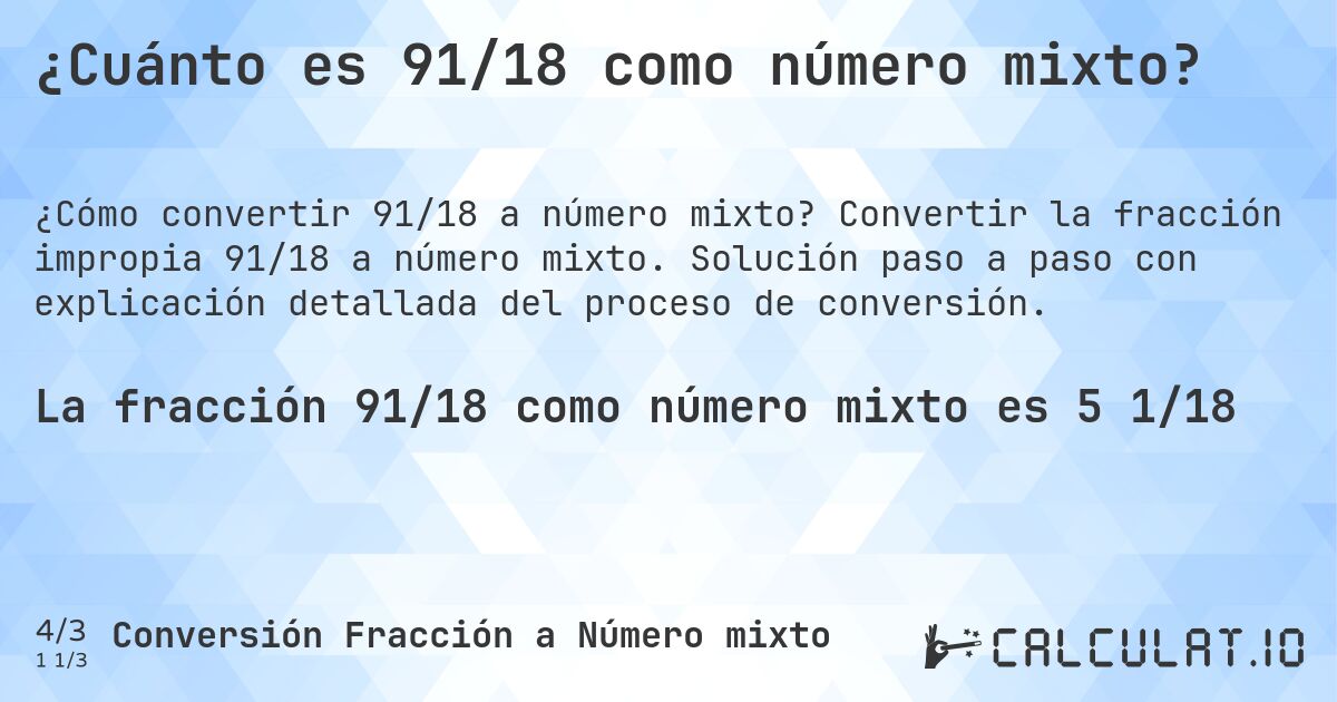 ¿Cuánto es 91/18 como número mixto?. Convertir la fracción impropia 91/18 a número mixto. Solución paso a paso con explicación detallada del proceso de conversión.