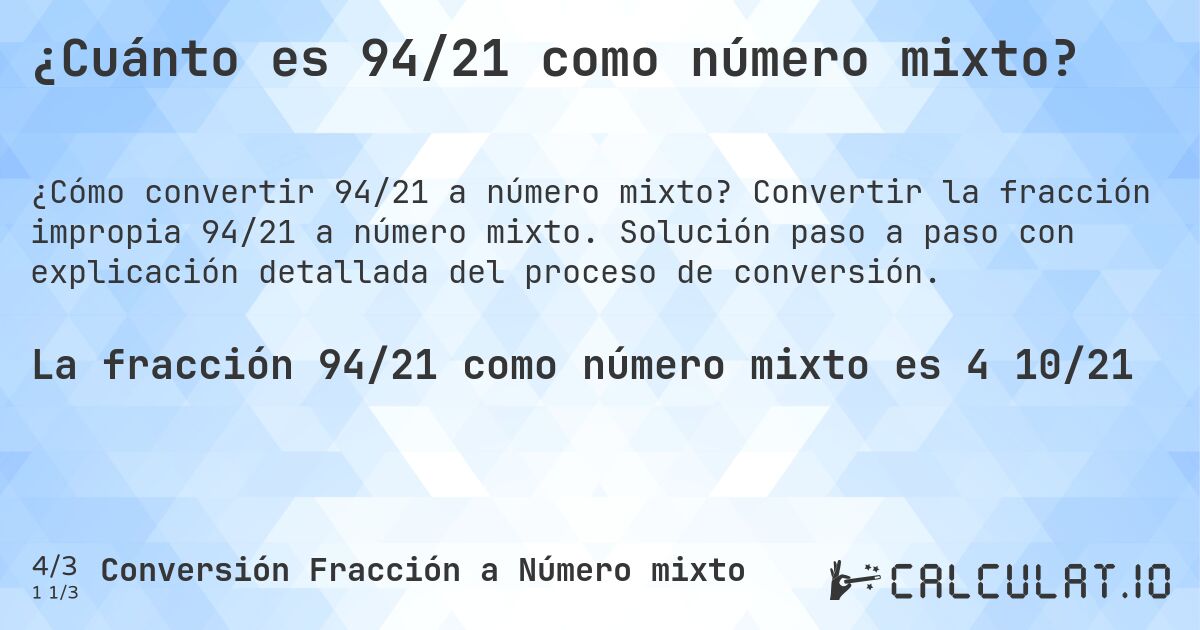 ¿Cuánto es 94/21 como número mixto?. Convertir la fracción impropia 94/21 a número mixto. Solución paso a paso con explicación detallada del proceso de conversión.