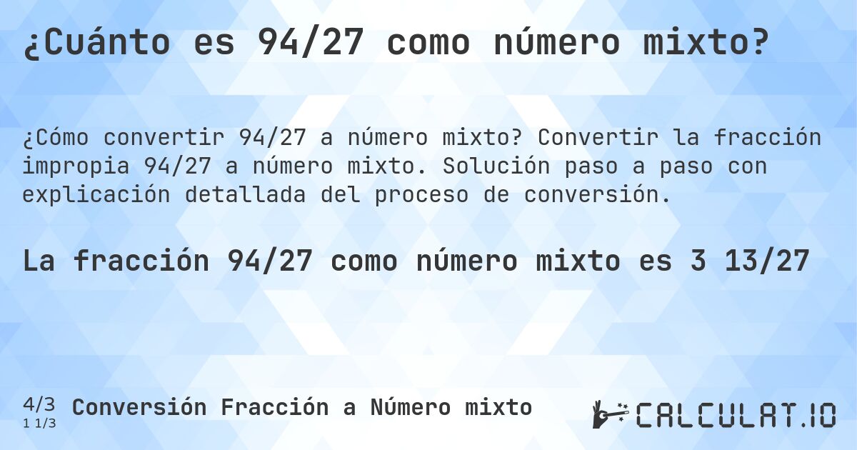 ¿Cuánto es 94/27 como número mixto?. Convertir la fracción impropia 94/27 a número mixto. Solución paso a paso con explicación detallada del proceso de conversión.