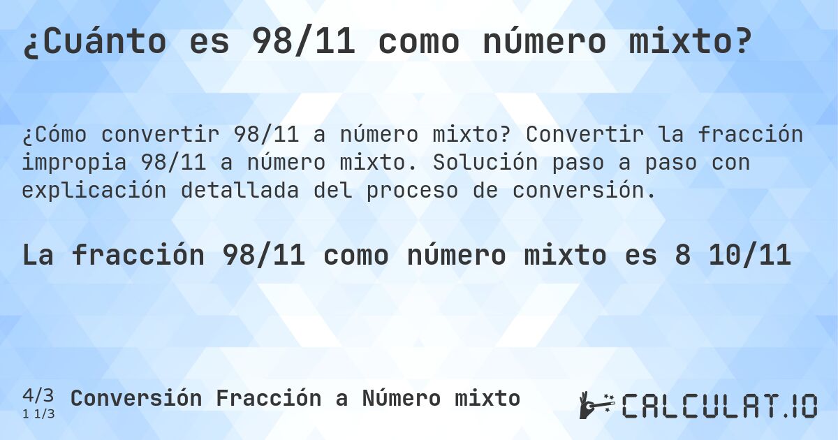 ¿Cuánto es 98/11 como número mixto?. Convertir la fracción impropia 98/11 a número mixto. Solución paso a paso con explicación detallada del proceso de conversión.