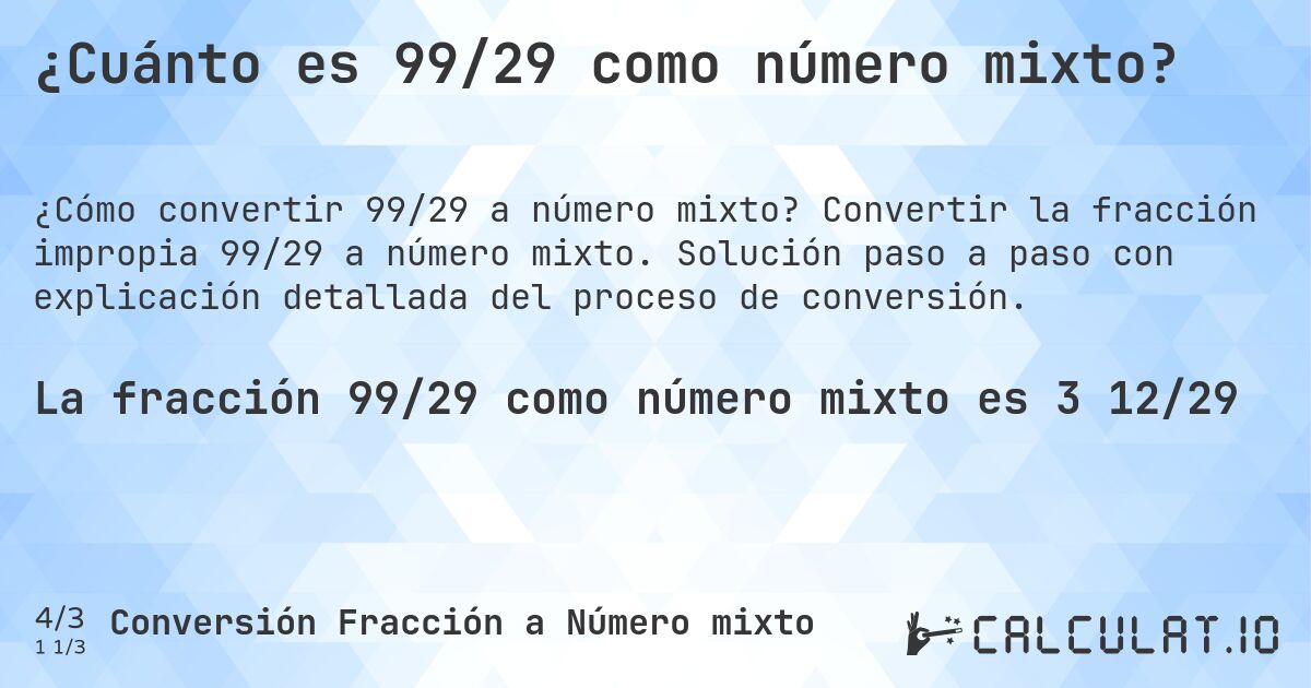 ¿Cuánto es 99/29 como número mixto?. Convertir la fracción impropia 99/29 a número mixto. Solución paso a paso con explicación detallada del proceso de conversión.