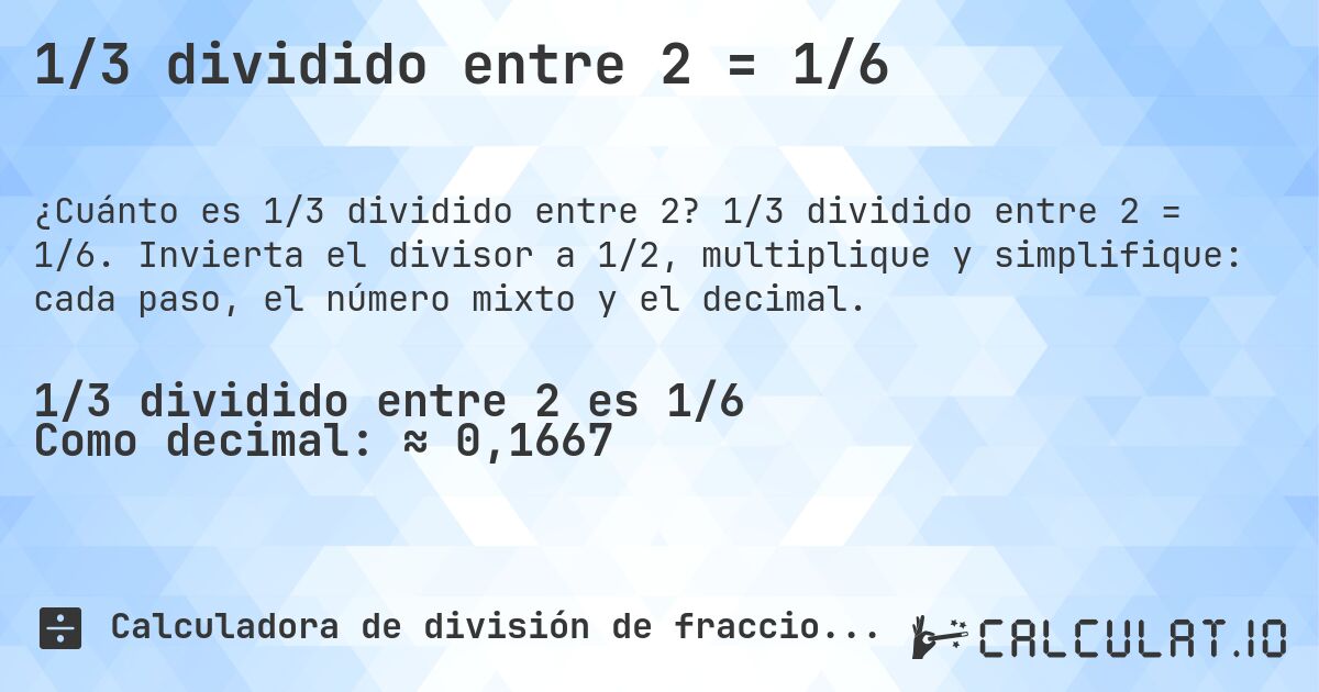 1/3 dividido entre 2 = 1/6. 1/3 dividido entre 2 = 1/6. Invierta el divisor a 1/2, multiplique y simplifique: cada paso, el número mixto y el decimal.