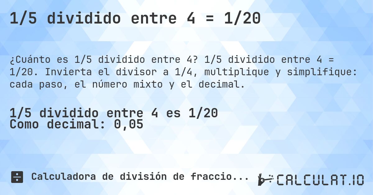 1/5 dividido entre 4 = 1/20. 1/5 dividido entre 4 = 1/20. Invierta el divisor a 1/4, multiplique y simplifique: cada paso, el número mixto y el decimal.