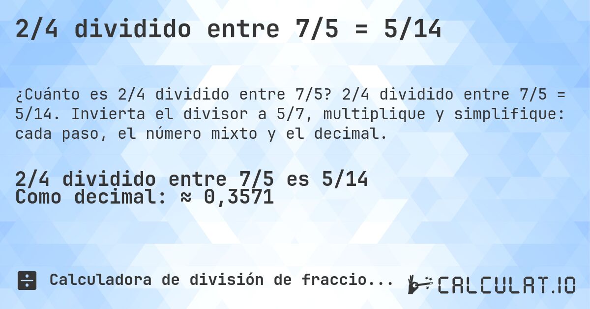 2/4 dividido entre 7/5 = 5/14. 2/4 dividido entre 7/5 = 5/14. Invierta el divisor a 5/7, multiplique y simplifique: cada paso, el número mixto y el decimal.