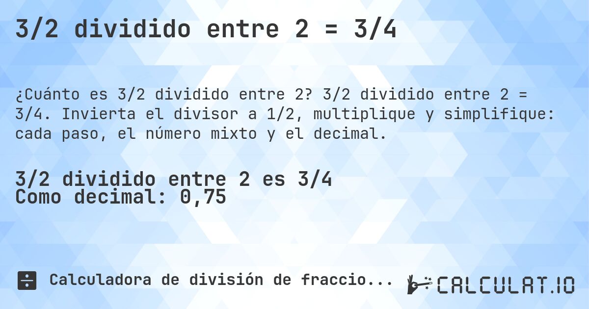3/2 dividido entre 2 = 3/4. 3/2 dividido entre 2 = 3/4. Invierta el divisor a 1/2, multiplique y simplifique: cada paso, el número mixto y el decimal.
