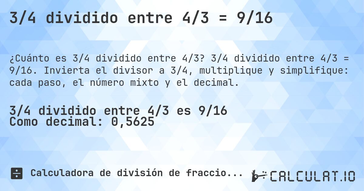 3/4 dividido entre 4/3 = 9/16. 3/4 dividido entre 4/3 = 9/16. Invierta el divisor a 3/4, multiplique y simplifique: cada paso, el número mixto y el decimal.