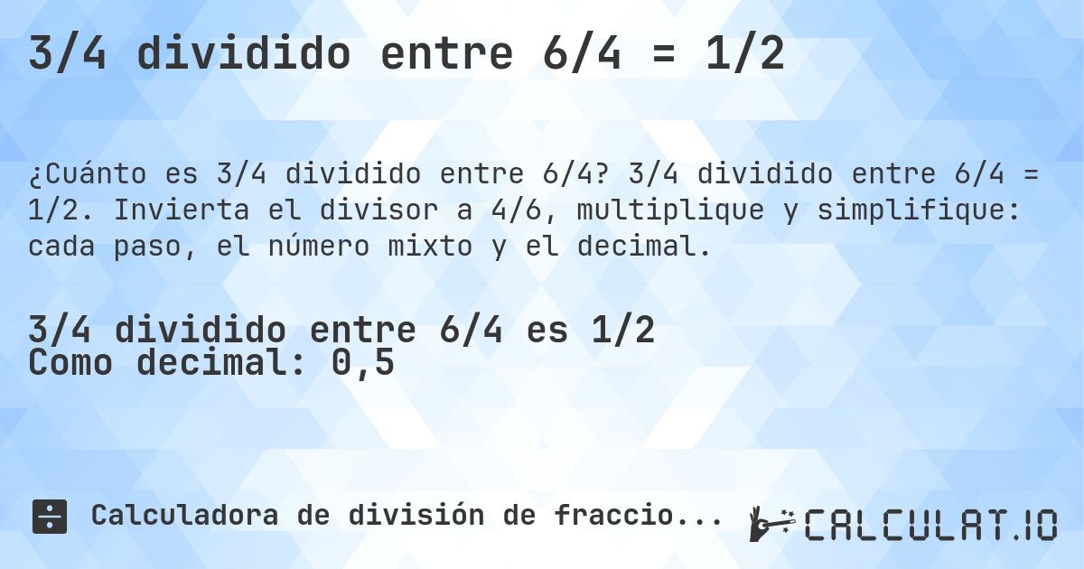 3/4 dividido entre 6/4 = 1/2. 3/4 dividido entre 6/4 = 1/2. Invierta el divisor a 4/6, multiplique y simplifique: cada paso, el número mixto y el decimal.