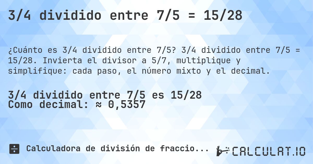 3/4 dividido entre 7/5 = 15/28. 3/4 dividido entre 7/5 = 15/28. Invierta el divisor a 5/7, multiplique y simplifique: cada paso, el número mixto y el decimal.