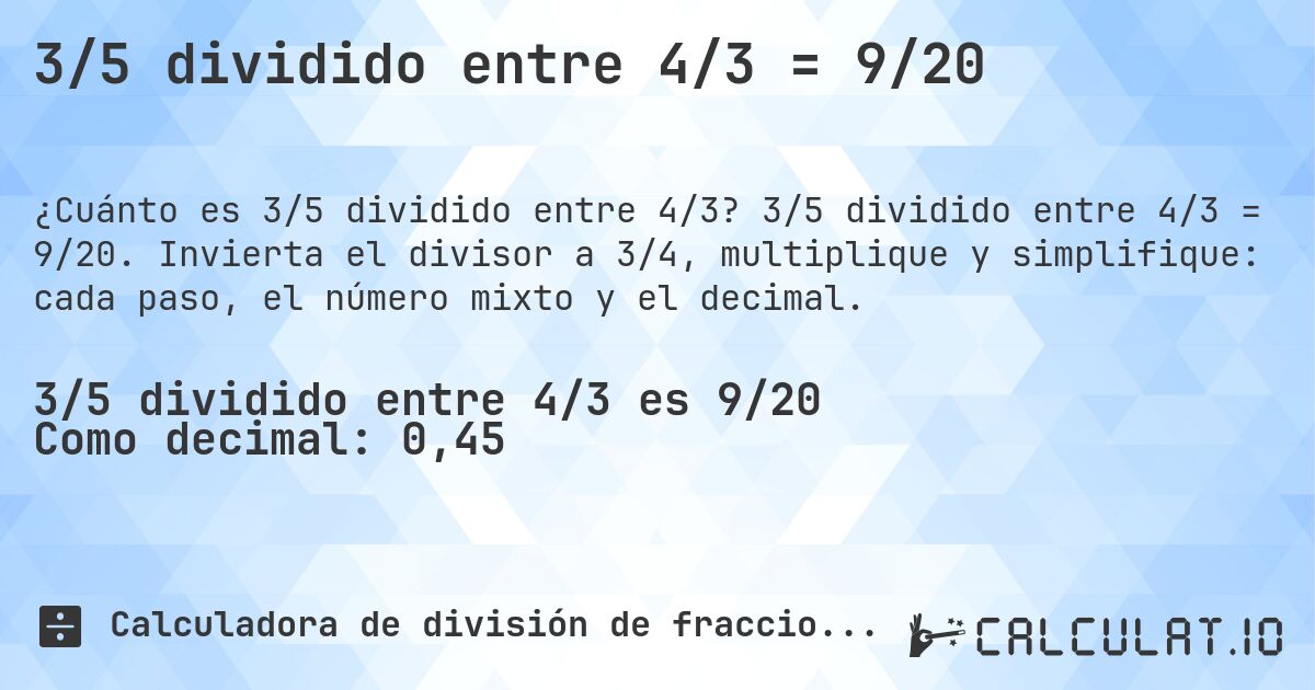 3/5 dividido entre 4/3 = 9/20. 3/5 dividido entre 4/3 = 9/20. Invierta el divisor a 3/4, multiplique y simplifique: cada paso, el número mixto y el decimal.