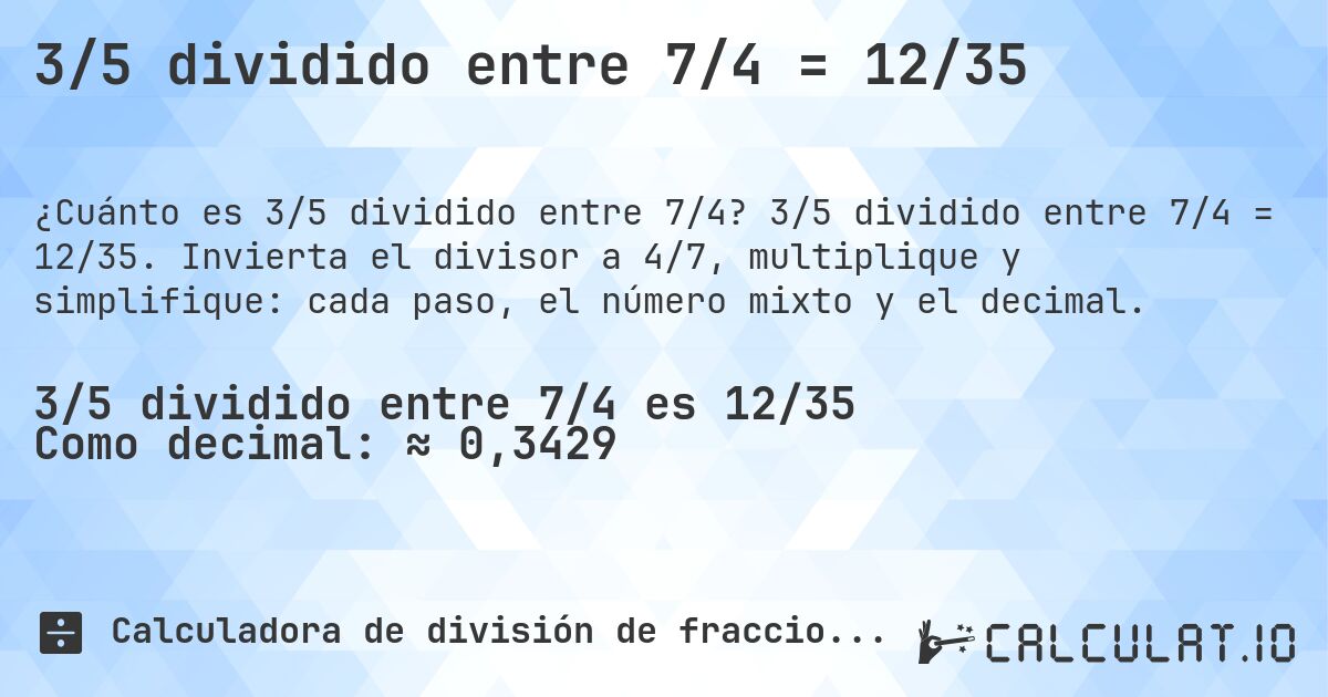 3/5 dividido entre 7/4 = 12/35. 3/5 dividido entre 7/4 = 12/35. Invierta el divisor a 4/7, multiplique y simplifique: cada paso, el número mixto y el decimal.