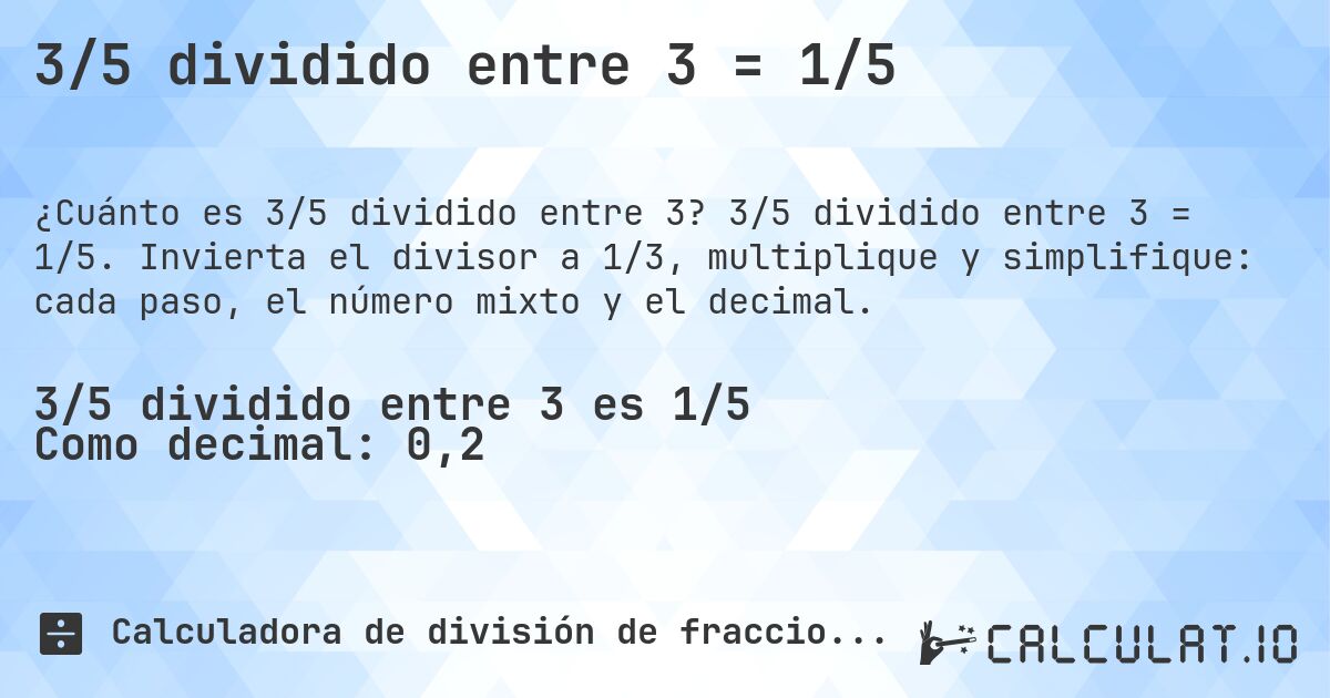 3/5 dividido entre 3 = 1/5. 3/5 dividido entre 3 = 1/5. Invierta el divisor a 1/3, multiplique y simplifique: cada paso, el número mixto y el decimal.