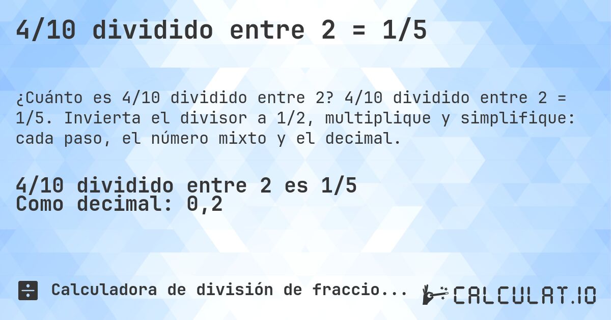 4/10 dividido entre 2 = 1/5. 4/10 dividido entre 2 = 1/5. Invierta el divisor a 1/2, multiplique y simplifique: cada paso, el número mixto y el decimal.