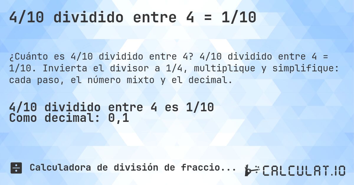 4/10 dividido entre 4 = 1/10. 4/10 dividido entre 4 = 1/10. Invierta el divisor a 1/4, multiplique y simplifique: cada paso, el número mixto y el decimal.