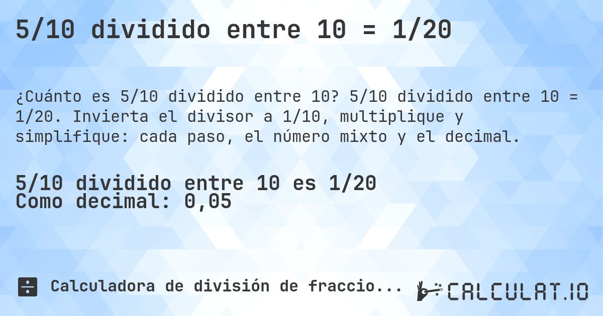5/10 dividido entre 10 = 1/20. 5/10 dividido entre 10 = 1/20. Invierta el divisor a 1/10, multiplique y simplifique: cada paso, el número mixto y el decimal.