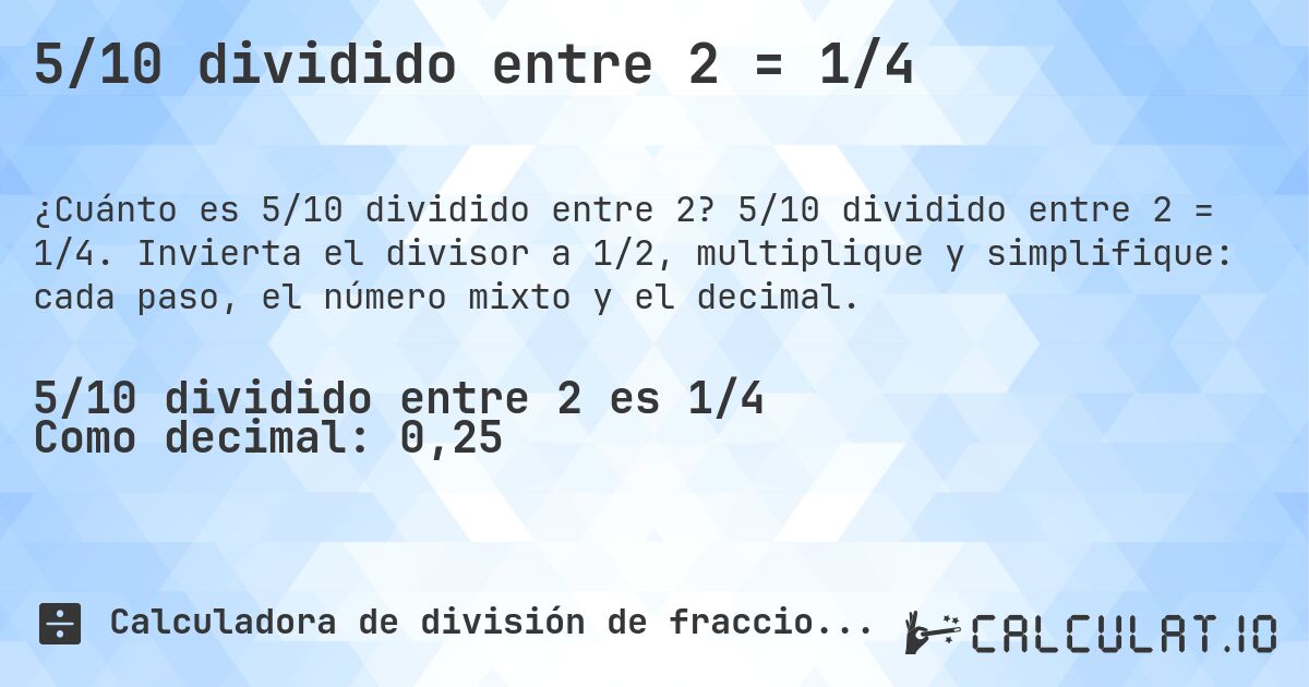 5/10 dividido entre 2 = 1/4. 5/10 dividido entre 2 = 1/4. Invierta el divisor a 1/2, multiplique y simplifique: cada paso, el número mixto y el decimal.