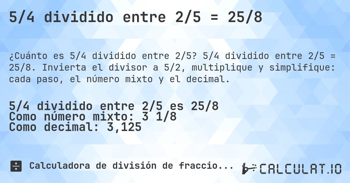 5/4 dividido entre 2/5 = 25/8. 5/4 dividido entre 2/5 = 25/8. Invierta el divisor a 5/2, multiplique y simplifique: cada paso, el número mixto y el decimal.