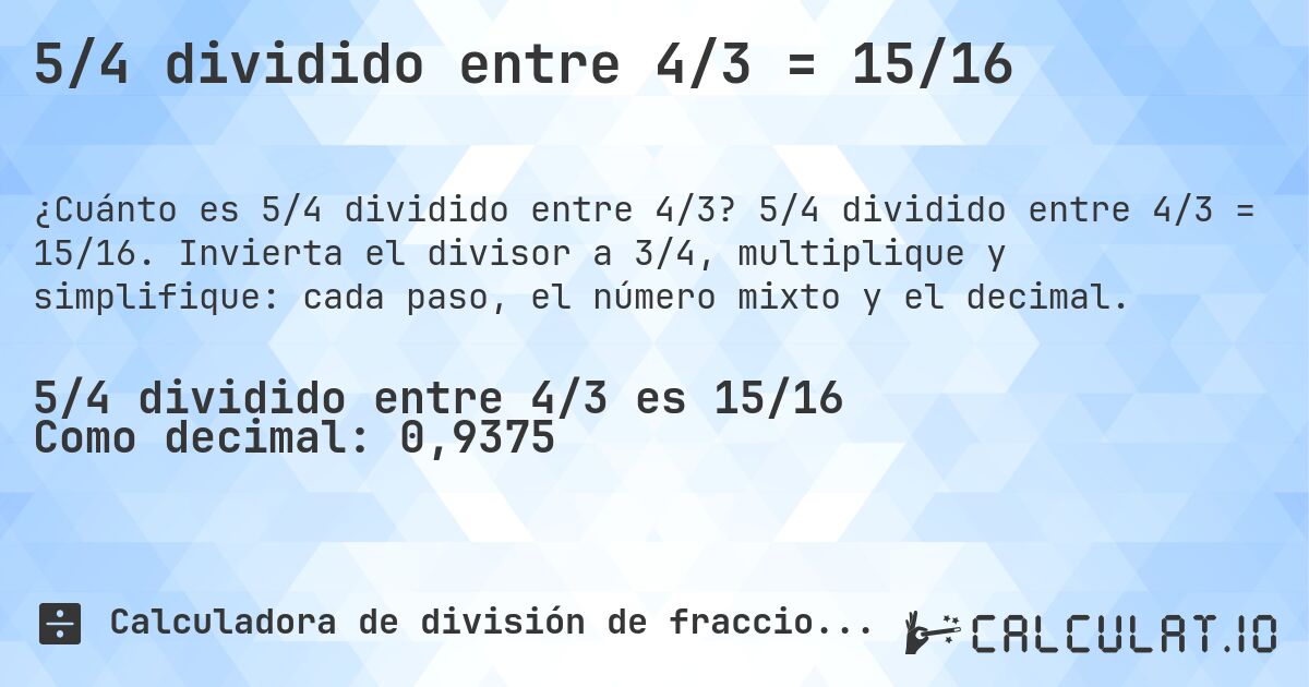 5/4 dividido entre 4/3 = 15/16. 5/4 dividido entre 4/3 = 15/16. Invierta el divisor a 3/4, multiplique y simplifique: cada paso, el número mixto y el decimal.