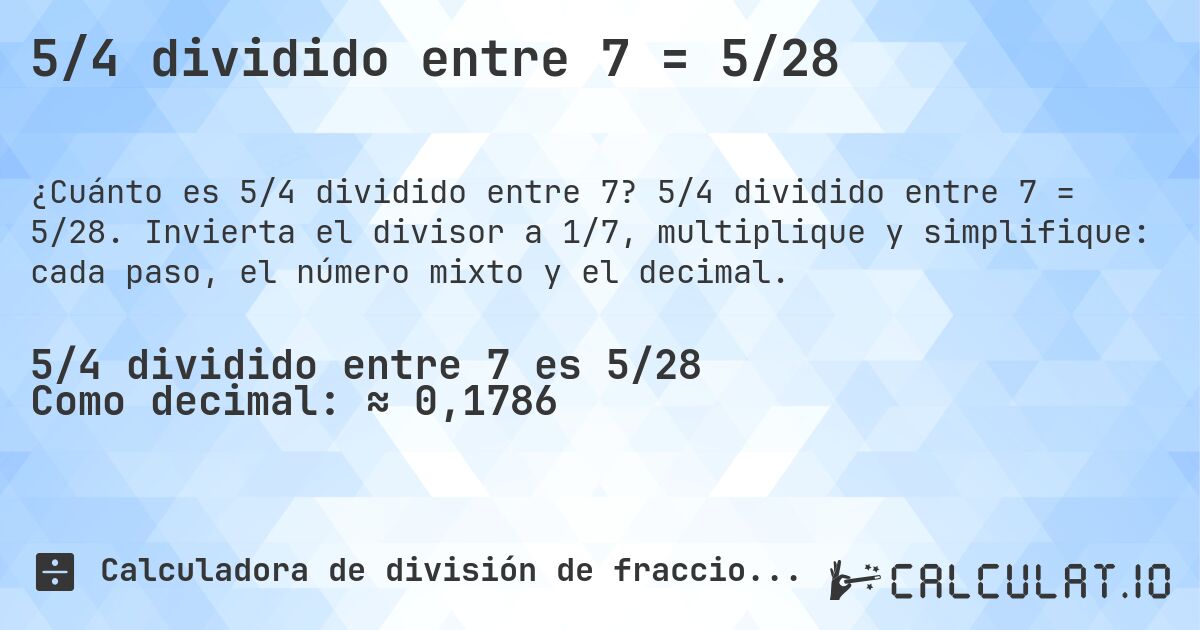5/4 dividido entre 7 = 5/28. 5/4 dividido entre 7 = 5/28. Invierta el divisor a 1/7, multiplique y simplifique: cada paso, el número mixto y el decimal.
