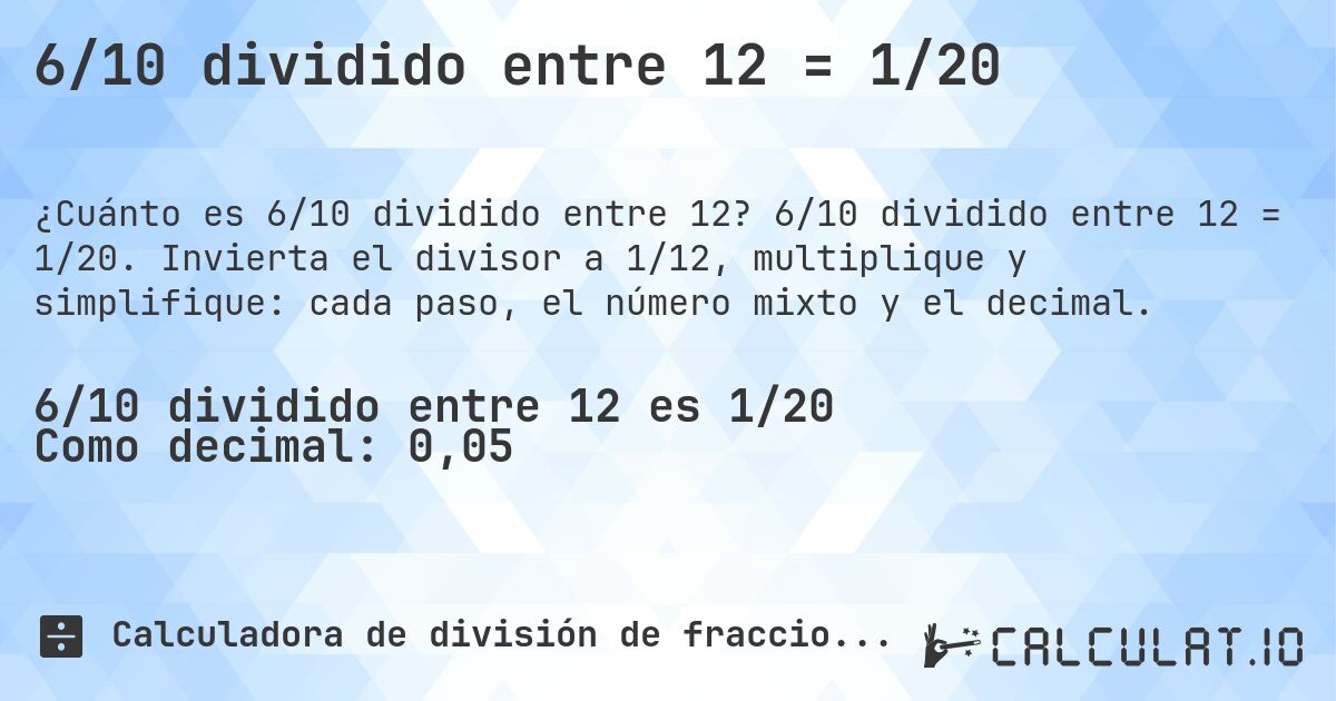 6/10 dividido entre 12 = 1/20. 6/10 dividido entre 12 = 1/20. Invierta el divisor a 1/12, multiplique y simplifique: cada paso, el número mixto y el decimal.