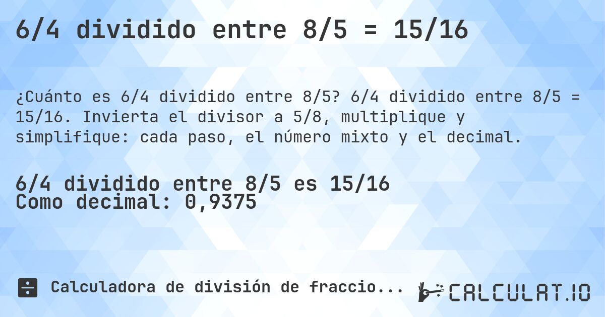 6/4 dividido entre 8/5 = 15/16. 6/4 dividido entre 8/5 = 15/16. Invierta el divisor a 5/8, multiplique y simplifique: cada paso, el número mixto y el decimal.