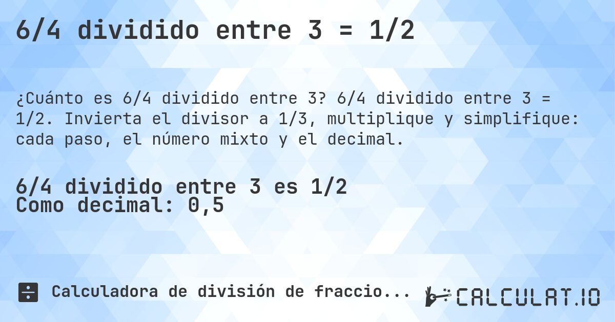 6/4 dividido entre 3 = 1/2. 6/4 dividido entre 3 = 1/2. Invierta el divisor a 1/3, multiplique y simplifique: cada paso, el número mixto y el decimal.