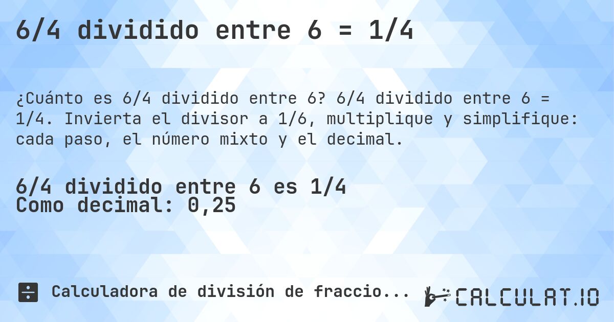 6/4 dividido entre 6 = 1/4. 6/4 dividido entre 6 = 1/4. Invierta el divisor a 1/6, multiplique y simplifique: cada paso, el número mixto y el decimal.