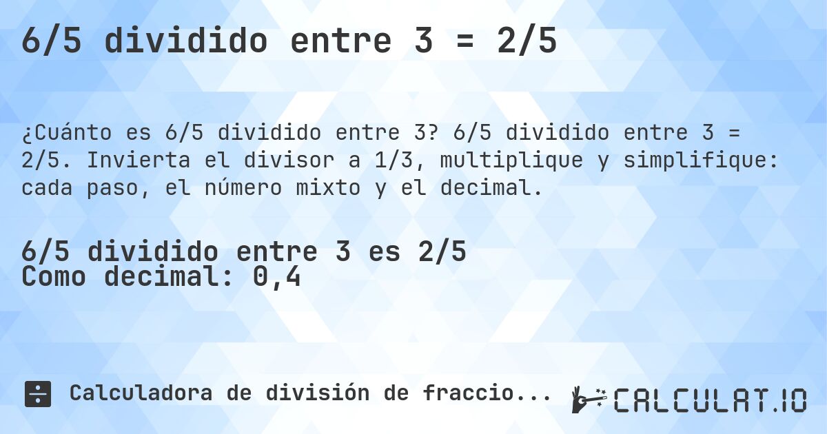 6/5 dividido entre 3 = 2/5. 6/5 dividido entre 3 = 2/5. Invierta el divisor a 1/3, multiplique y simplifique: cada paso, el número mixto y el decimal.