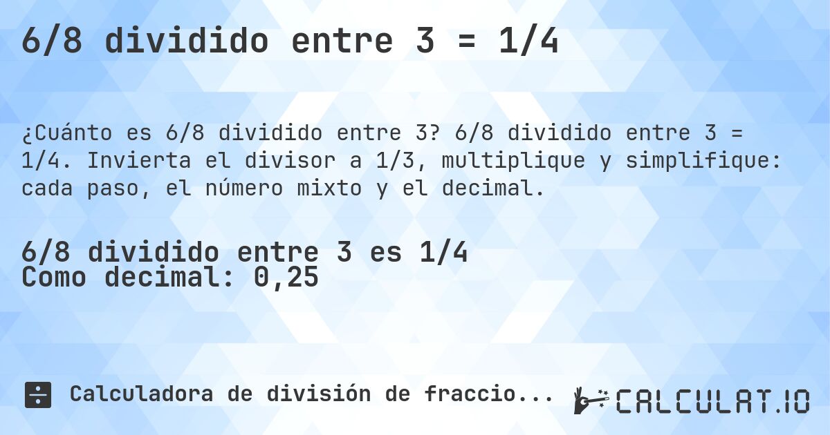 6/8 dividido entre 3 = 1/4. 6/8 dividido entre 3 = 1/4. Invierta el divisor a 1/3, multiplique y simplifique: cada paso, el número mixto y el decimal.