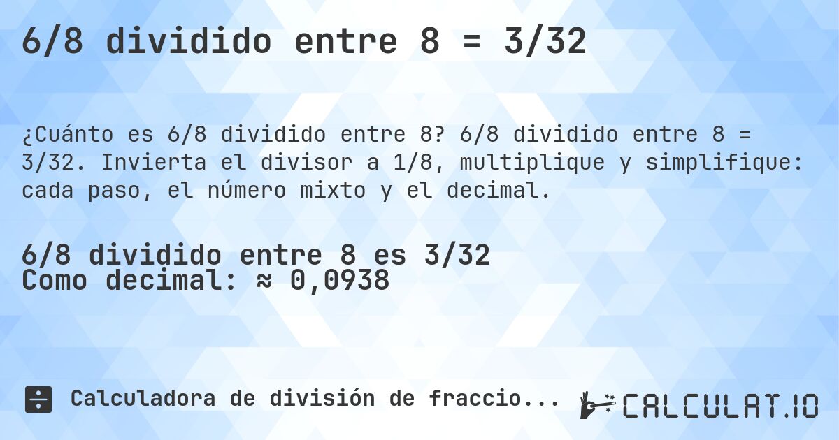 6/8 dividido entre 8 = 3/32. 6/8 dividido entre 8 = 3/32. Invierta el divisor a 1/8, multiplique y simplifique: cada paso, el número mixto y el decimal.