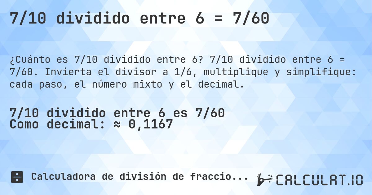 7/10 dividido entre 6 = 7/60. 7/10 dividido entre 6 = 7/60. Invierta el divisor a 1/6, multiplique y simplifique: cada paso, el número mixto y el decimal.
