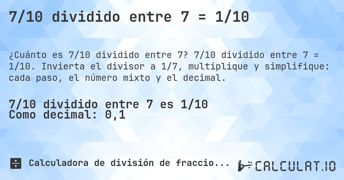 7/10 dividido entre 7 = 1/10. 7/10 dividido entre 7 = 1/10. Invierta el divisor a 1/7, multiplique y simplifique: cada paso, el número mixto y el decimal.