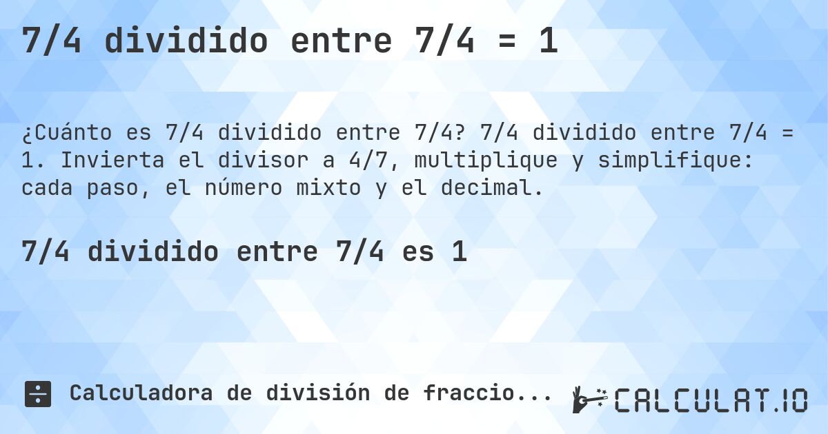 7/4 dividido entre 7/4 = 1. 7/4 dividido entre 7/4 = 1. Invierta el divisor a 4/7, multiplique y simplifique: cada paso, el número mixto y el decimal.