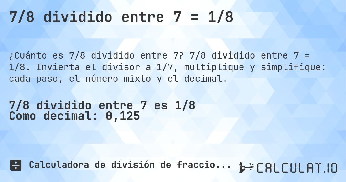 7/8 dividido entre 7 = 1/8. 7/8 dividido entre 7 = 1/8. Invierta el divisor a 1/7, multiplique y simplifique: cada paso, el número mixto y el decimal.