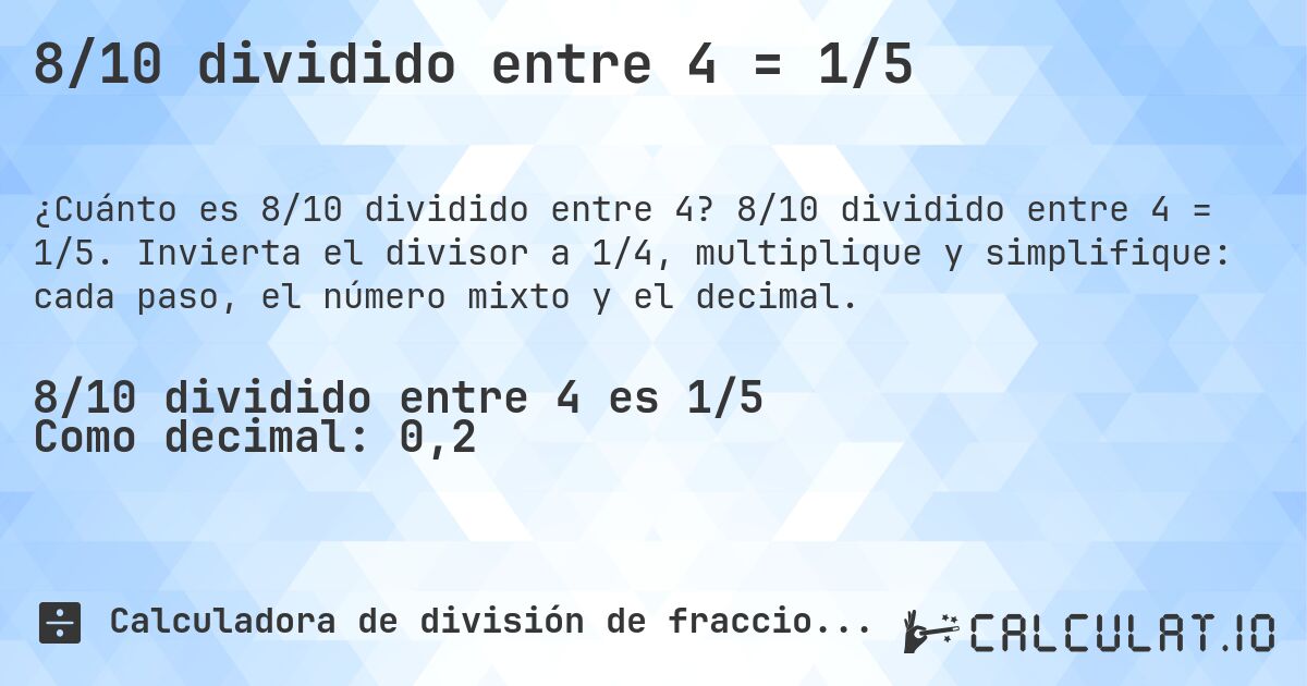 8/10 dividido entre 4 = 1/5. 8/10 dividido entre 4 = 1/5. Invierta el divisor a 1/4, multiplique y simplifique: cada paso, el número mixto y el decimal.