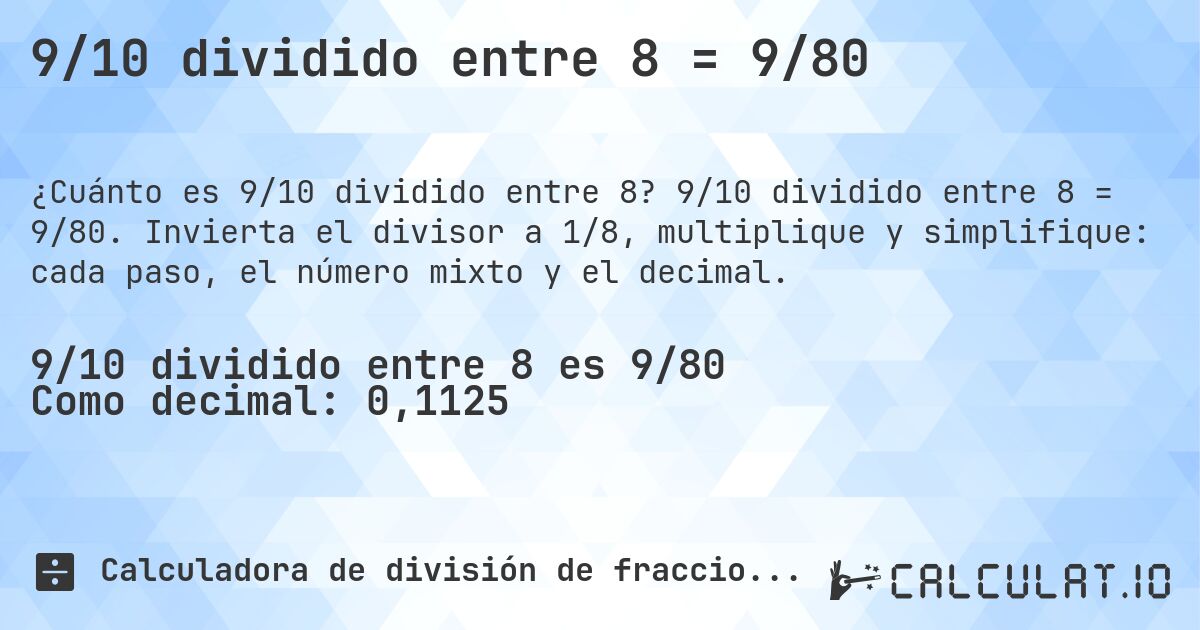 9/10 dividido entre 8 = 9/80. 9/10 dividido entre 8 = 9/80. Invierta el divisor a 1/8, multiplique y simplifique: cada paso, el número mixto y el decimal.