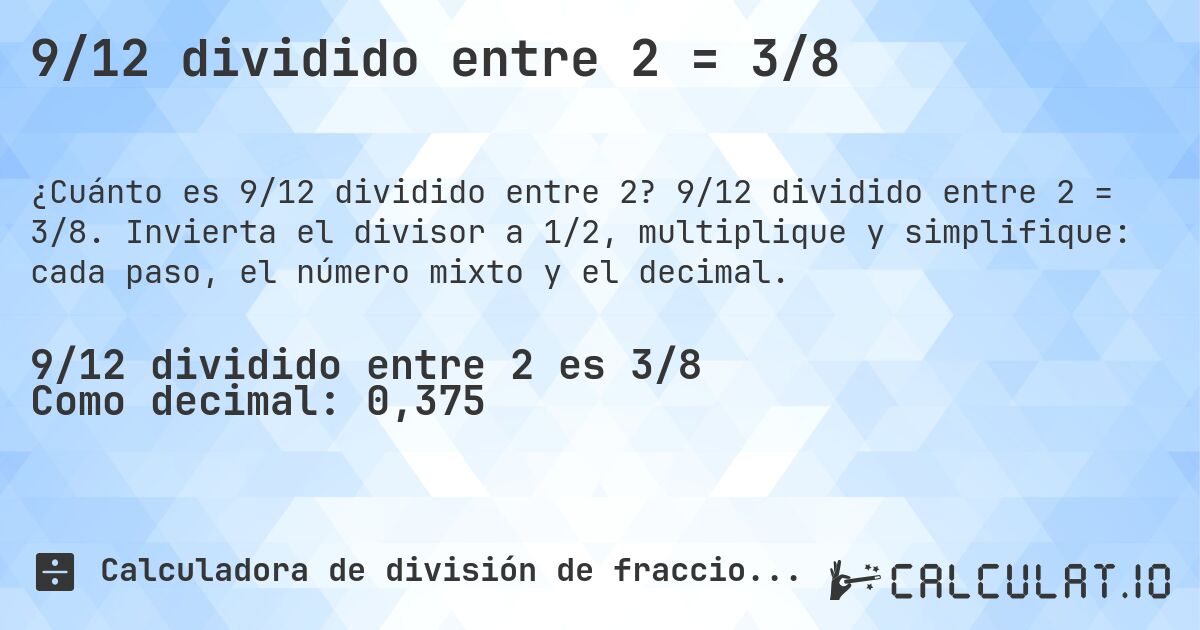 9/12 dividido entre 2 = 3/8. 9/12 dividido entre 2 = 3/8. Invierta el divisor a 1/2, multiplique y simplifique: cada paso, el número mixto y el decimal.