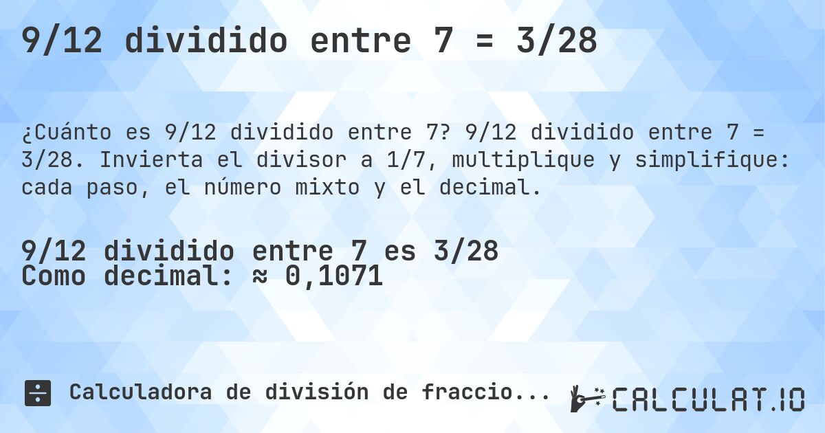 9/12 dividido entre 7 = 3/28. 9/12 dividido entre 7 = 3/28. Invierta el divisor a 1/7, multiplique y simplifique: cada paso, el número mixto y el decimal.