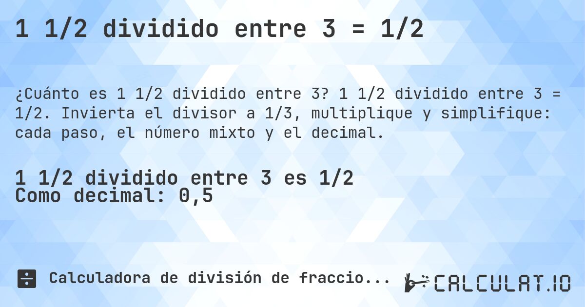 1 1/2 dividido entre 3 = 1/2. 1 1/2 dividido entre 3 = 1/2. Invierta el divisor a 1/3, multiplique y simplifique: cada paso, el número mixto y el decimal.