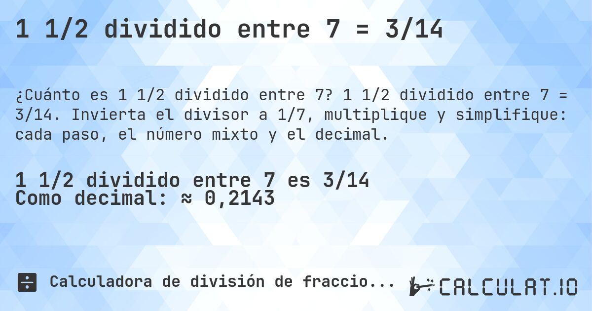 1 1/2 dividido entre 7 = 3/14. 1 1/2 dividido entre 7 = 3/14. Invierta el divisor a 1/7, multiplique y simplifique: cada paso, el número mixto y el decimal.