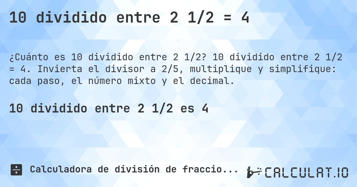 10 dividido entre 2 1/2 = 4. 10 dividido entre 2 1/2 = 4. Invierta el divisor a 2/5, multiplique y simplifique: cada paso, el número mixto y el decimal.