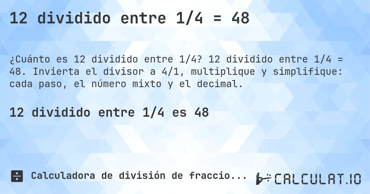 12 dividido entre 1/4 = 48. 12 dividido entre 1/4 = 48. Invierta el divisor a 4/1, multiplique y simplifique: cada paso, el número mixto y el decimal.