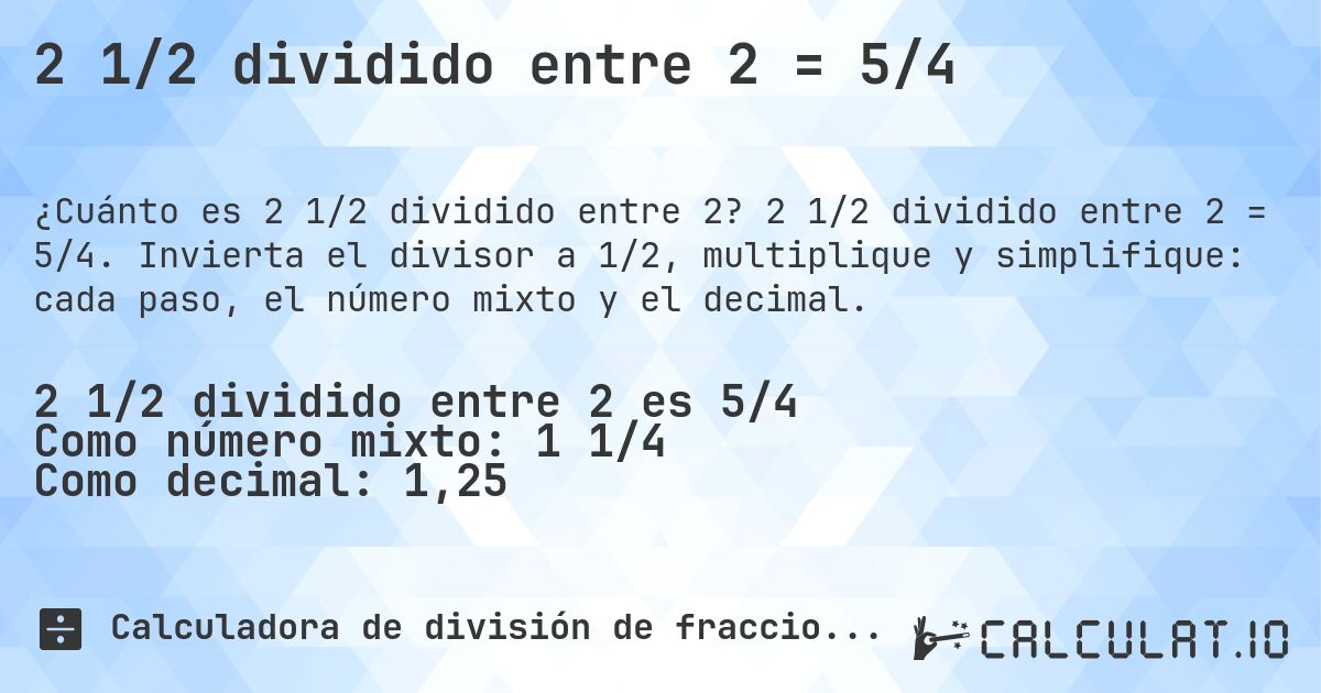 2 1/2 dividido entre 2 = 5/4. 2 1/2 dividido entre 2 = 5/4. Invierta el divisor a 1/2, multiplique y simplifique: cada paso, el número mixto y el decimal.