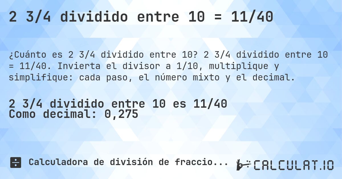 2 3/4 dividido entre 10 = 11/40. 2 3/4 dividido entre 10 = 11/40. Invierta el divisor a 1/10, multiplique y simplifique: cada paso, el número mixto y el decimal.