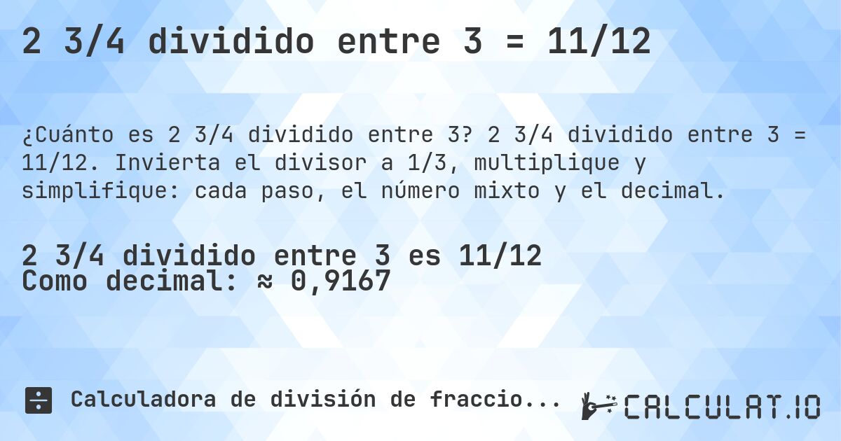 2 3/4 dividido entre 3 = 11/12. 2 3/4 dividido entre 3 = 11/12. Invierta el divisor a 1/3, multiplique y simplifique: cada paso, el número mixto y el decimal.