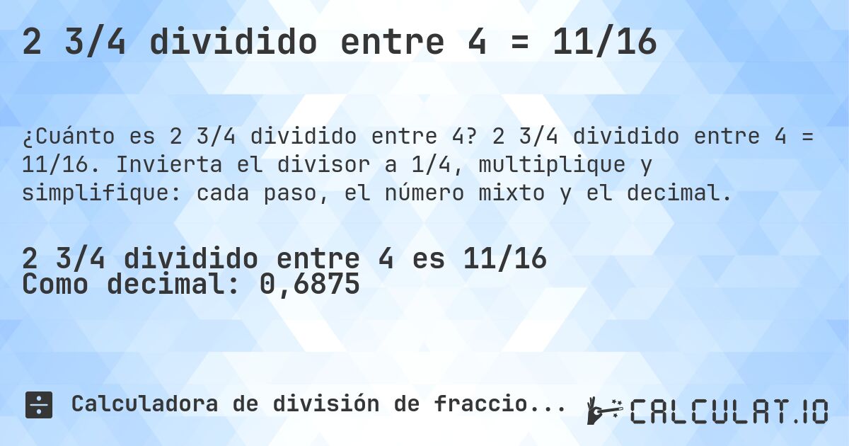 2 3/4 dividido entre 4 = 11/16. 2 3/4 dividido entre 4 = 11/16. Invierta el divisor a 1/4, multiplique y simplifique: cada paso, el número mixto y el decimal.