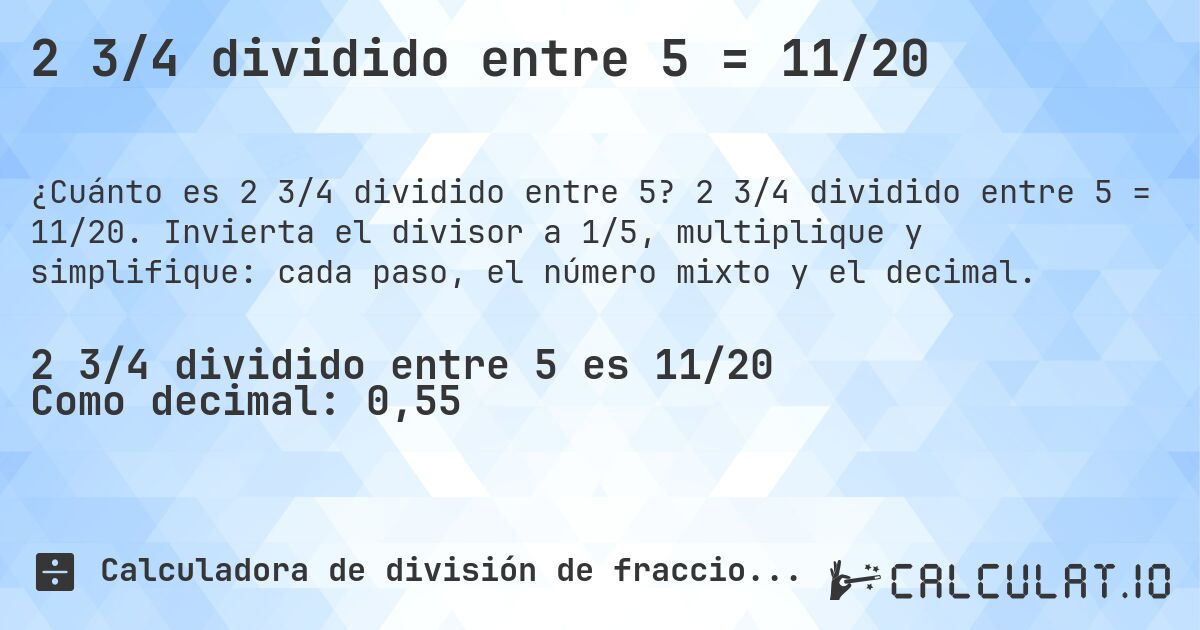 2 3/4 dividido entre 5 = 11/20. 2 3/4 dividido entre 5 = 11/20. Invierta el divisor a 1/5, multiplique y simplifique: cada paso, el número mixto y el decimal.