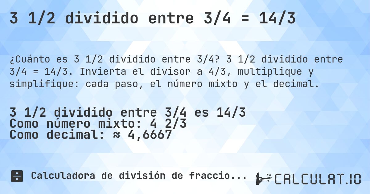 3 1/2 dividido entre 3/4 = 14/3. 3 1/2 dividido entre 3/4 = 14/3. Invierta el divisor a 4/3, multiplique y simplifique: cada paso, el número mixto y el decimal.