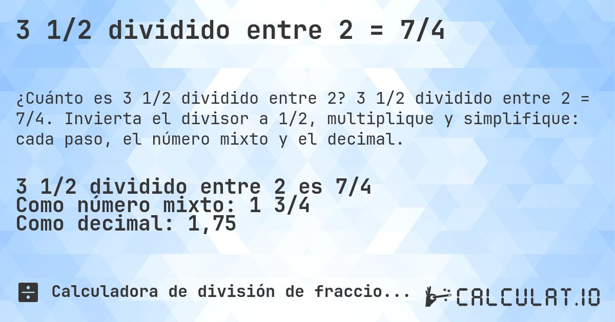 3 1/2 dividido entre 2 = 7/4. 3 1/2 dividido entre 2 = 7/4. Invierta el divisor a 1/2, multiplique y simplifique: cada paso, el número mixto y el decimal.